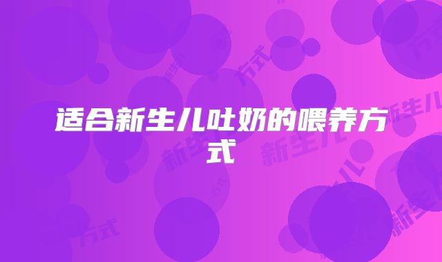 适合新生儿吐奶的喂养方式