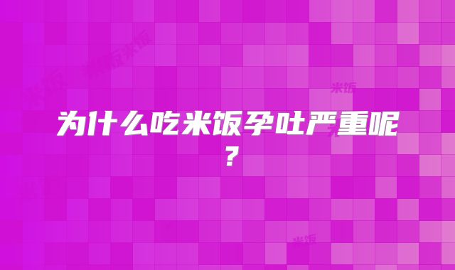 为什么吃米饭孕吐严重呢？