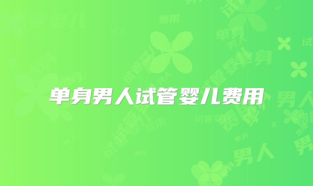 单身男人试管婴儿费用