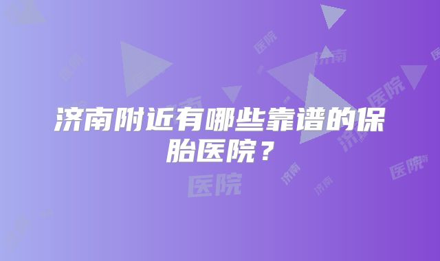 济南附近有哪些靠谱的保胎医院？