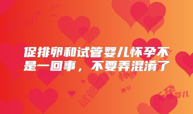 促排卵和试管婴儿怀孕不是一回事，不要弄混淆了