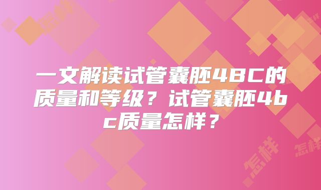 一文解读试管囊胚4BC的质量和等级？试管囊胚4bc质量怎样？