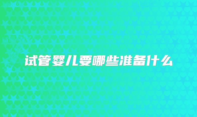 试管婴儿要哪些准备什么