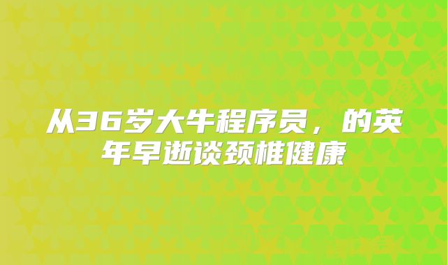 从36岁大牛程序员，的英年早逝谈颈椎健康