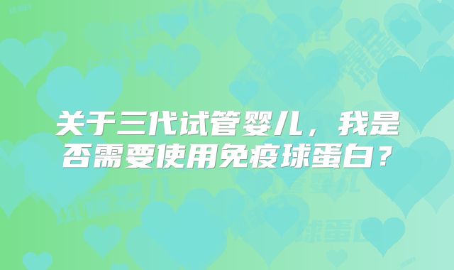 关于三代试管婴儿，我是否需要使用免疫球蛋白？