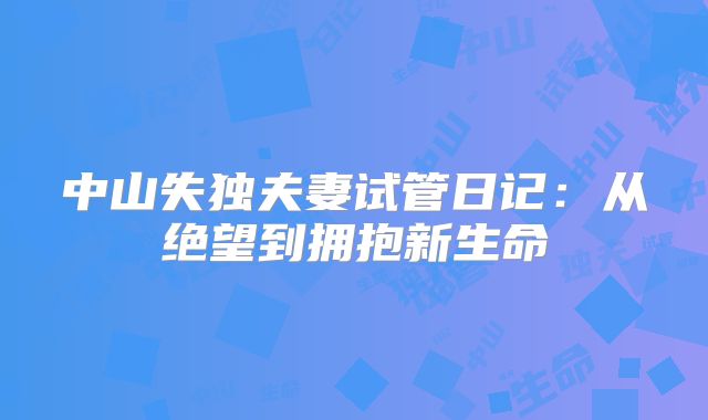 中山失独夫妻试管日记：从绝望到拥抱新生命