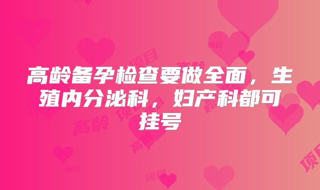 高龄备孕检查要做全面，生殖内分泌科，妇产科都可挂号