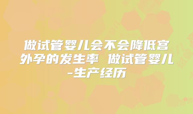 做试管婴儿会不会降低宫外孕的发生率 做试管婴儿-生产经历