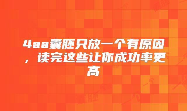 4aa囊胚只放一个有原因，读完这些让你成功率更高