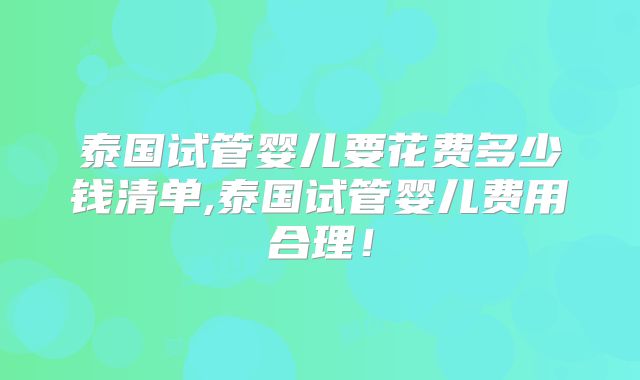 泰国试管婴儿要花费多少钱清单,泰国试管婴儿费用合理！