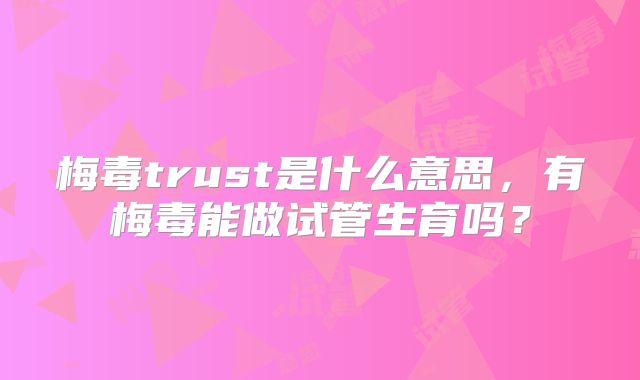 梅毒trust是什么意思，有梅毒能做试管生育吗？
