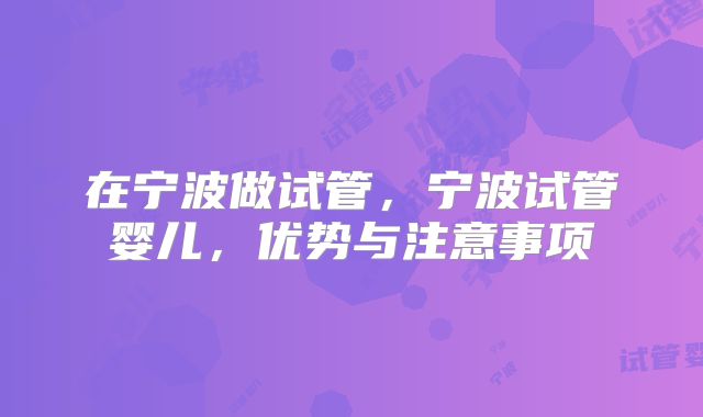 在宁波做试管，宁波试管婴儿，优势与注意事项