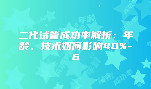 二代试管成功率解析：年龄、技术如何影响40%-6