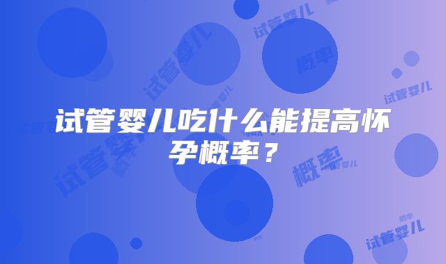 试管婴儿吃什么能提高怀孕概率？