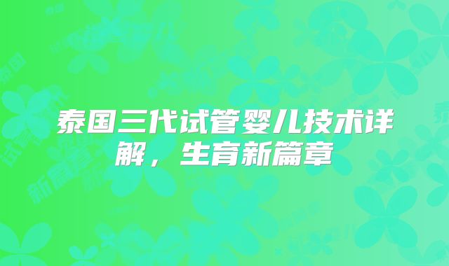 泰国三代试管婴儿技术详解，生育新篇章
