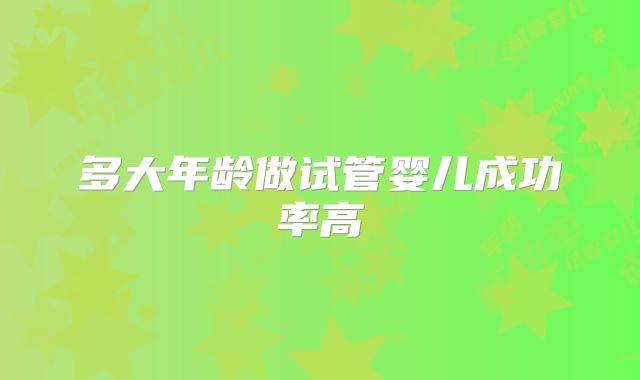 多大年龄做试管婴儿成功率高