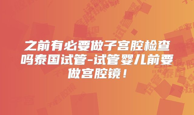 之前有必要做子宫腔检查吗泰国试管-试管婴儿前要做宫腔镜！