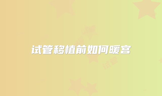 试管移植前如何暖宫