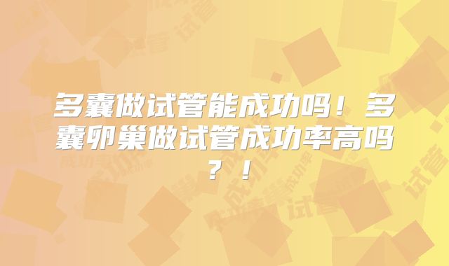 多囊做试管能成功吗!多囊卵巢做试管成功率高吗?!