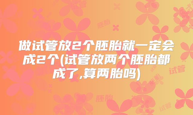 做试管放2个胚胎就一定会成2个(试管放两个胚胎都成了,算两胎吗)