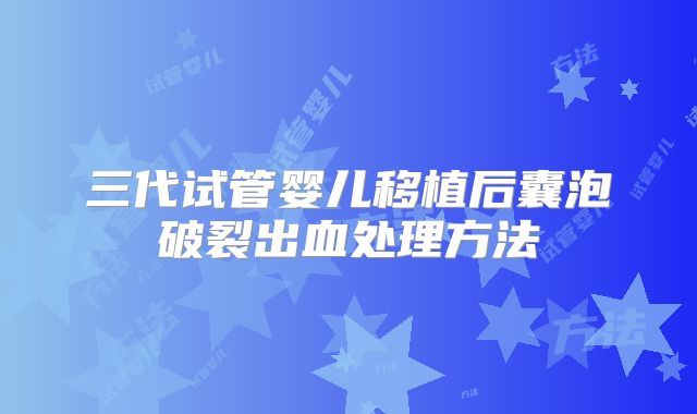 三代试管婴儿移植后囊泡破裂出血处理方法