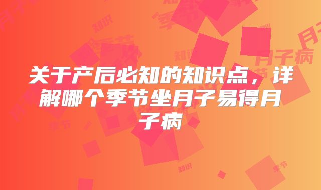 关于产后必知的知识点，详解哪个季节坐月子易得月子病