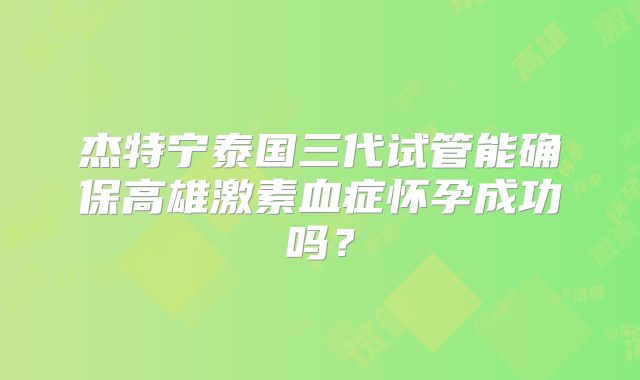 杰特宁泰国三代试管能确保高雄激素血症怀孕成功吗？