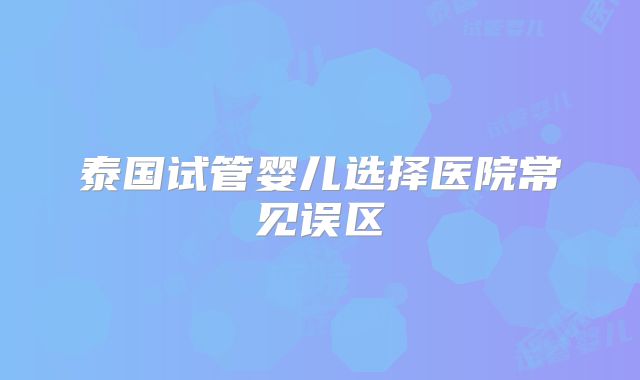 泰国试管婴儿选择医院常见误区