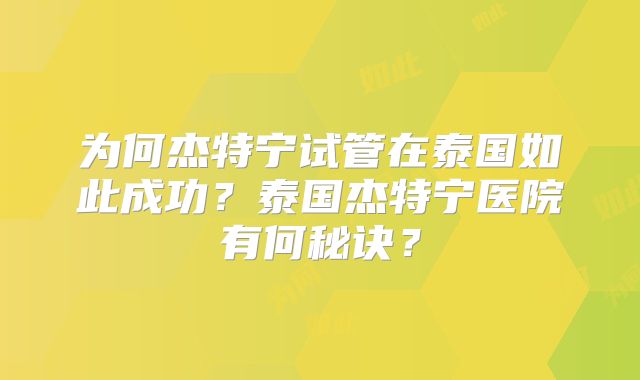 为何杰特宁试管在泰国如此成功？泰国杰特宁医院有何秘诀？