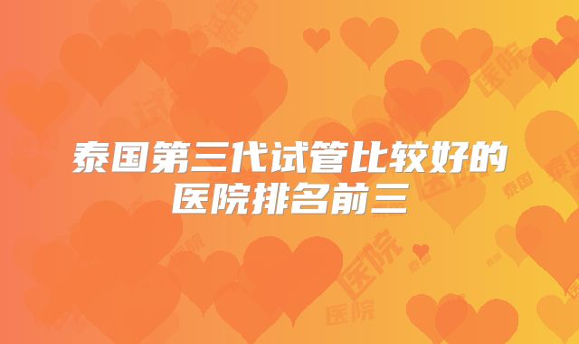 泰国第三代试管比较好的医院排名前三