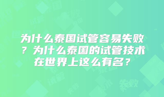 为什么泰国试管容易失败？为什么泰国的试管技术在世界上这么有名？