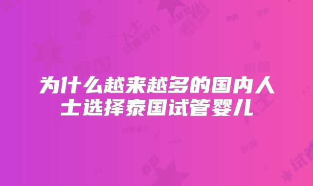 为什么越来越多的国内人士选择泰国试管婴儿