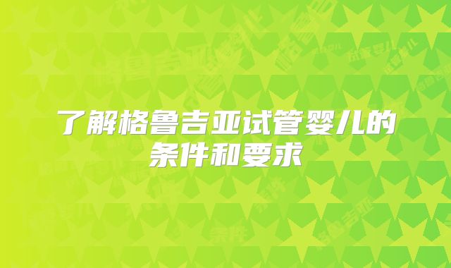 了解格鲁吉亚试管婴儿的条件和要求
