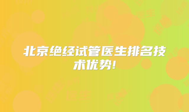北京绝经试管医生排名技术优势!