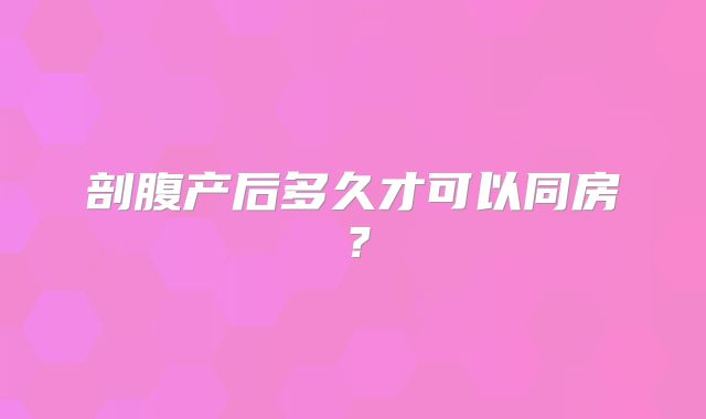 剖腹产后多久才可以同房？