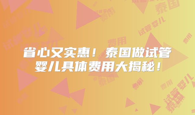 省心又实惠！泰国做试管婴儿具体费用大揭秘！