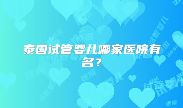 泰国试管婴儿哪家医院有名？