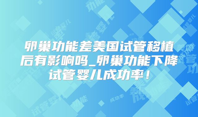 卵巢功能差美国试管移植后有影响吗_卵巢功能下降试管婴儿成功率!