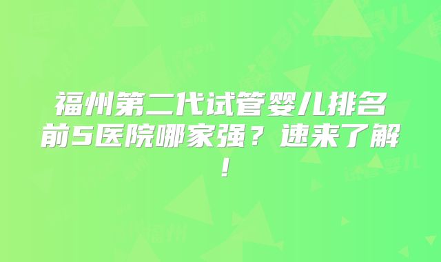 福州第二代试管婴儿排名前5医院哪家强？速来了解！