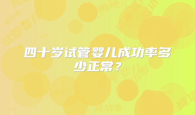 四十岁试管婴儿成功率多少正常？