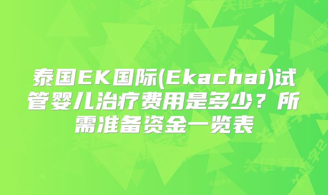 泰国EK国际(Ekachai)试管婴儿治疗费用是多少?所需准备资金一览表
