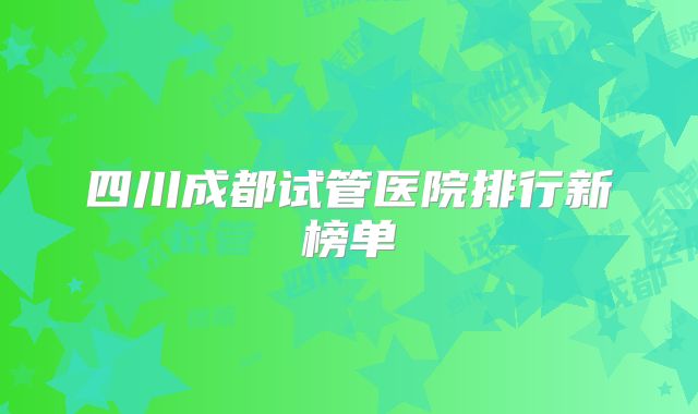 四川成都试管医院排行新榜单