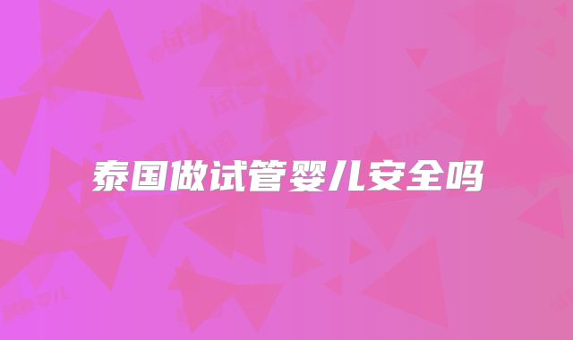 泰国做试管婴儿安全吗