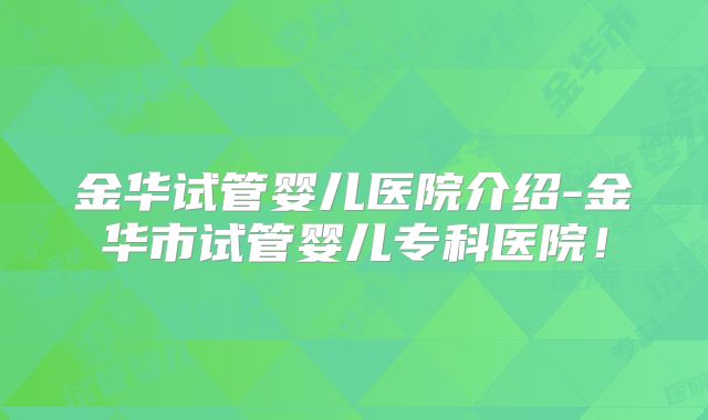 金华试管婴儿医院介绍-金华市试管婴儿专科医院！