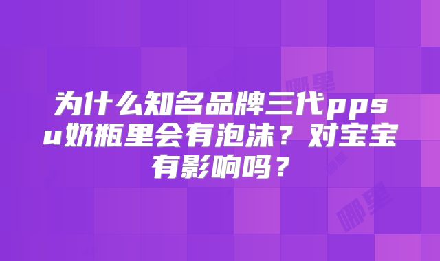 为什么知名品牌三代ppsu奶瓶里会有泡沫？对宝宝有影响吗？
