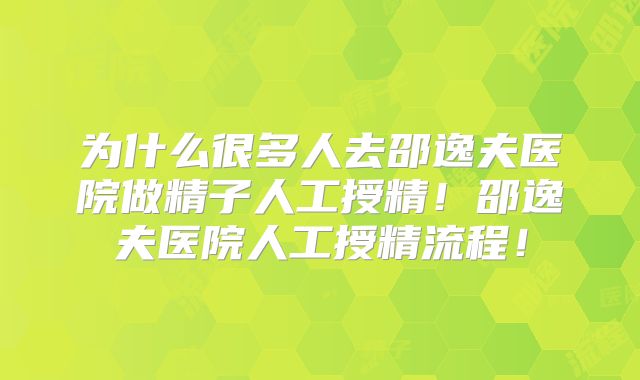 为什么很多人去邵逸夫医院做精子人工授精！邵逸夫医院人工授精流程！