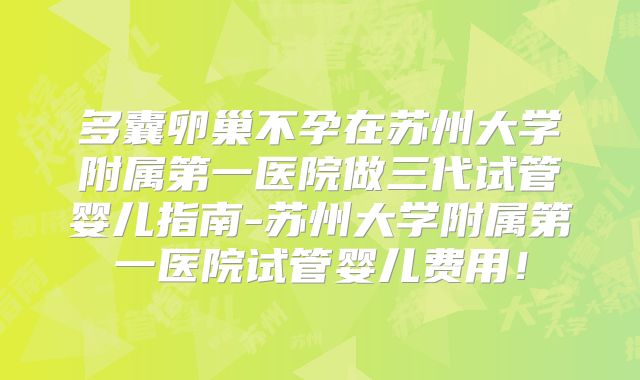 多囊卵巢不孕在苏州大学附属第一医院做三代试管婴儿指南-苏州大学附属第一医院试管婴儿费用！