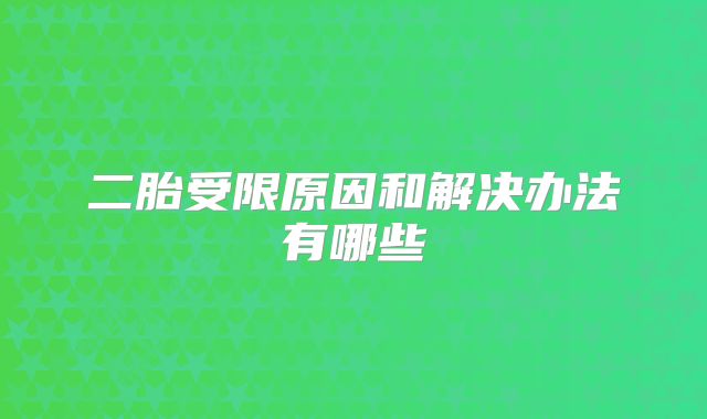 二胎受限原因和解决办法有哪些