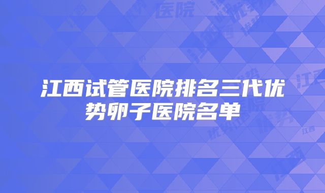 江西试管医院排名三代优势卵子医院名单