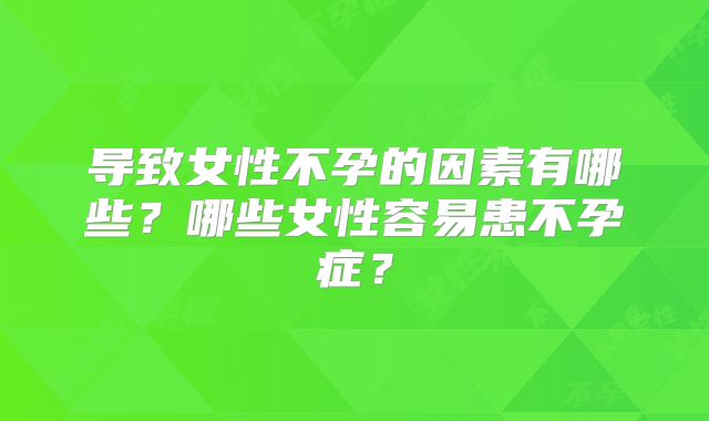 导致女性不孕的因素有哪些？哪些女性容易患不孕症？